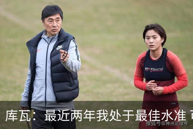 库瓦：最近两年我处于最佳水准 可以说我们是赢家